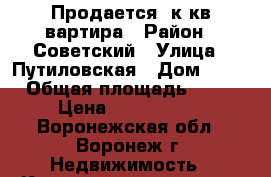 Продается 3к.кв вартира › Район ­ Советский › Улица ­ Путиловская › Дом ­ 11 › Общая площадь ­ 57 › Цена ­ 2 050 000 - Воронежская обл., Воронеж г. Недвижимость » Квартиры продажа   . Воронежская обл.